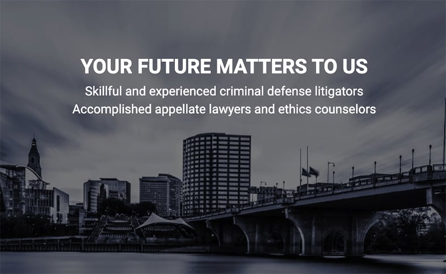 Your Future Matters to Us - Skillful and Experienced criminal defense litigators - Accomplished appellate lawyers and ethics counselors Your Future Matters to Us - Skillful and Experienced criminal defense litigators - Accomplished appellate lawyers and ethics counselors